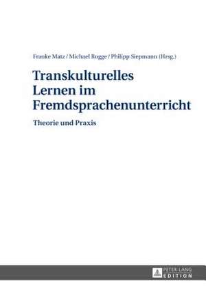 Transkulturelles Lernen Im Fremdsprachenunterricht: Theorie Und Praxis de Frauke Matz