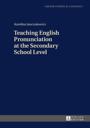 Teaching English Pronunciation at the Secondary School Level de Karolina Janczukowicz