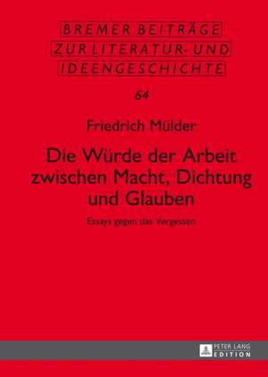 Die Wuerde Der Arbeit Zwischen Macht, Dichtung Und Glauben: Essays Gegen Das Vergessen de Friedrich Mülder