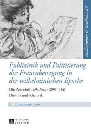 Publizistik Und Politisierung Der Frauenbewegung in Der Wilhelminischen Epoche: Die Zeitschrift Die Frau (1893-1914). Diskurs Und Rhetorik de Christina Stange-Fayos