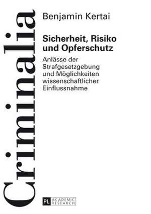 Sicherheit, Risiko Und Opferschutz: Anlaesse Der Strafgesetzgebung Und Moeglichkeiten Wissenschaftlicher Einflussnahme de Benjamin Kertai