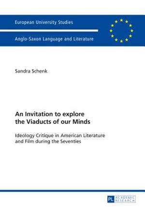 An Invitation to Explore the Viaducts of Our Minds: Ideology Critique in American Literature and Film During the Seventies de Sandra Schenk