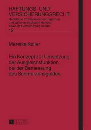 Ein Konzept Zur Umsetzung Der Ausgleichsfunktion Bei Der Bemessung Des Schmerzensgeldes: Eine Rechtsdogmatische Und Rechtspolitische Untersuchung Des Rechts Der Arbeitsz de Mareike Keller