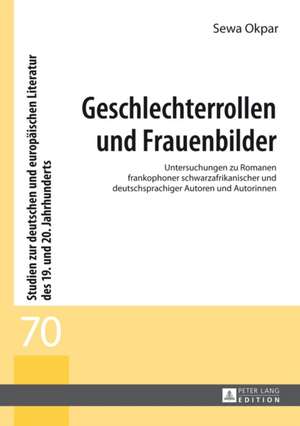 Geschlechterrollen Und Frauenbilder: Untersuchungen Zu Romanen Frankophoner Schwarzafrikanischer Und Deutschsprachiger Autoren Und Autorinnen de Sewa Okpar