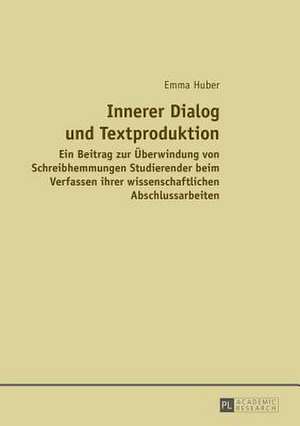 Innerer Dialog Und Textproduktion: Ein Beitrag Zur Ueberwindung Von Schreibhemmungen Studierender Beim Verfassen Ihrer Wissenschaftlichen Abschlussarb de Emma Huber