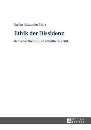 Ethik Der Dissidenz: Kritische Theorie Und Oeffentliche Kritik de Stefan Alexander Marx