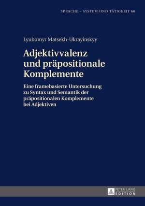 Adjektivvalenz Und Praepositionale Komplemente: Eine Framebasierte Untersuchung Zu Syntax Und Semantik Der Praepositionalen Komplemente Bei Adjektiven de Lyubomyr Matsekh-Ukrayinskyy