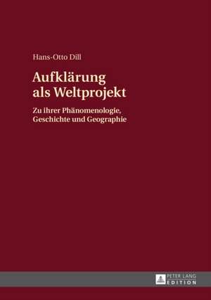 Aufklaerung ALS Weltprojekt: Zu Ihrer Phaenomenologie, Geschichte Und Geographie de Hans-Otto Dill