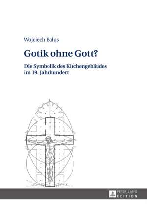 Gotik Ohne Gott?: Die Symbolik Des Kirchengebaeudes Im 19. Jahrhundert de Wojciech Balus