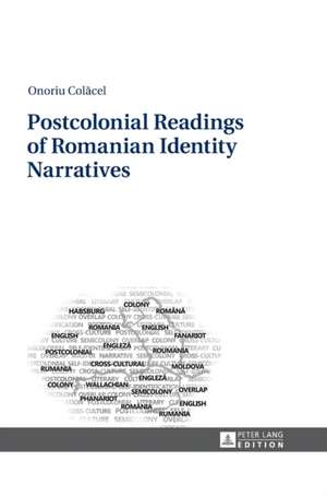 Postcolonial Readings of Romanian Identity Narratives de Onoriu Colacel