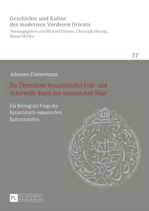 Die Uebernahme Byzantinischer Feld- Und Ackermasse Durch Den Osmanischen Staat: Ein Beitrag Zur Frage Des Byzantinisch-Osmanischen Kulturtransfers de Johannes Zimmermann