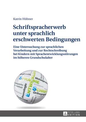 Schriftspracherwerb Unter Sprachlich Erschwerten Bedingungen: Eine Untersuchung Zur Sprachlichen Verarbeitung Und Zur Rechtschreibung Bei Kindern Mit de Katrin Hübner