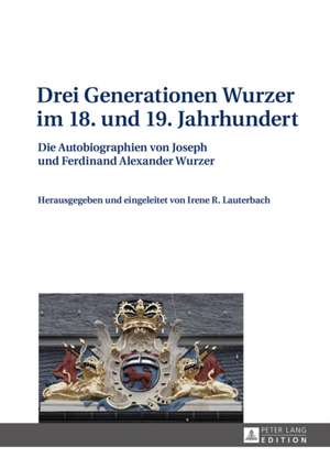 Drei Generationen Wurzer Im 18. Und 19. Jahrhundert: Die Autobiographien Von Joseph Und Ferdinand Alexander Wurzer de Irene R. Lauterbach