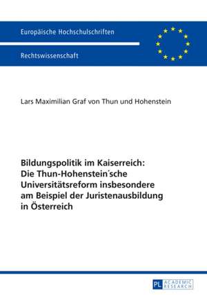 Bildungspolitik Im Kaiserreich: Die Thun-Hohenstein'sche Universitaetsreform Insbesondere Am Beispiel Der Juristenausbildung in Oesterreich de Lars Maximilian von Thun - Hohenstein