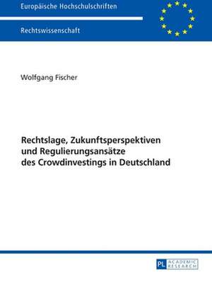 Rechtslage, Zukunftsperspektiven und Regulierungsansätze des Crowdinvestings in Deutschland de Wolfgang Fischer