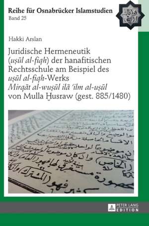 Juridische Hermeneutik («u¿ul al-fiqh») der hanafitischen Rechtsschule am Beispiel des «u¿ul al-fiqh»-Werks «Mirqat al-wu¿ul ila 'ilm al-u¿ul» von Mulla ¿usraw (gest. 885/1480) de Hakki Arslan