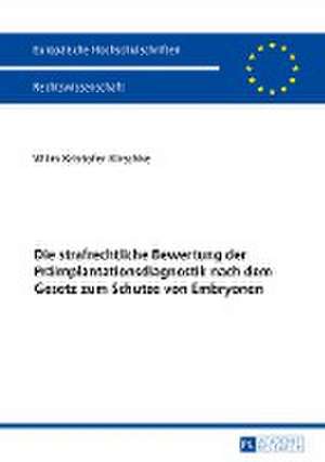 Die strafrechtliche Bewertung der Präimplantationsdiagnostik nach dem Gesetz zum Schutze von Embryonen de Wilm Kristofer Kirschke