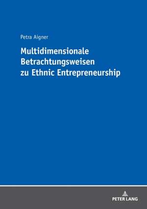 Multidimensionale Betrachtungsweisen zu Ethnic Entrepreneurship de Petra Aigner