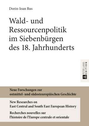 Wald- und Ressourcenpolitik im Siebenbürgen des 18. Jahrhunderts de Dorin-Ioan Rus