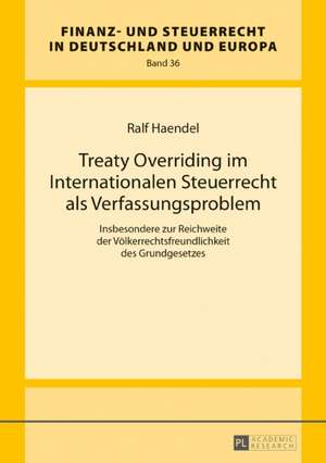 Treaty Overriding im Internationalen Steuerrecht als Verfassungsproblem de Ralf Haendel