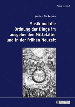 Musik und die Ordnung der Dinge im ausgehenden Mittelalter und in der Frühen Neuzeit de Karsten Mackensen