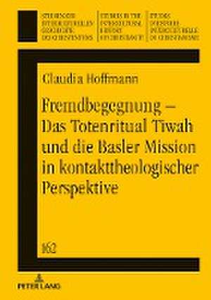 Fremdbegegnung - Das Totenritual Tiwah und die Basler Mission in kontakttheologischer Perspektive de Claudia Hoffmann