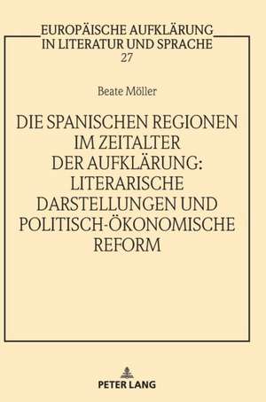 Die spanischen Regionen im Zeitalter der Aufklaerung - Literarische Darstellungen und politisch-oekonomische Reform de Beate Moeller