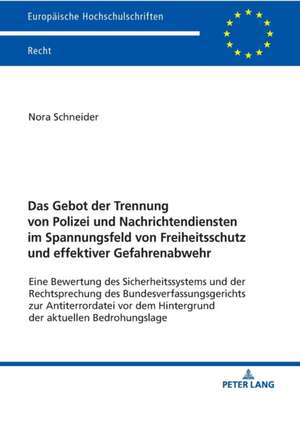 Das Gebot der Trennung von Polizei und Nachrichtendiensten im Spannungsfeld von Freiheitsschutz und effektiver Gefahrenabwehr de Nora Schneider