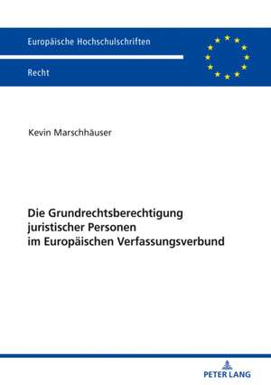 Die Grundrechtsberechtigung Juristischer Personen Im Europaeischen Verfassungsverbund de Kevin Marschhauser