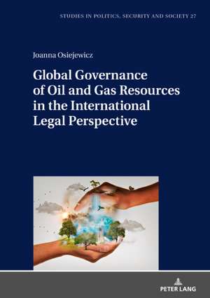 Global Governance of Oil and Gas Resources in the International Legal Perspective de Joanna Osiejewicz