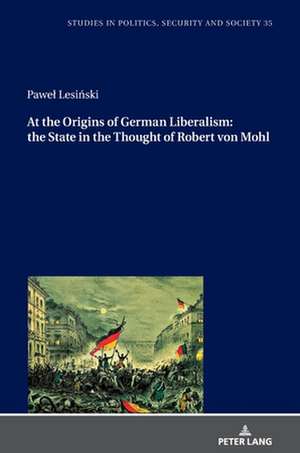 At the Origins of German Liberalism: the State in the Thought of Robert von Mohl de Pawel Lesinski