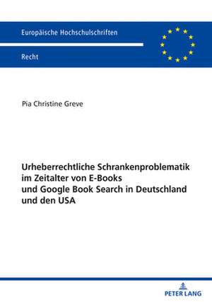 Urheberrechtliche Schrankenproblematik Im Zeitalter Von E-Books Und Google Book Search in Deutschland Und Den USA de Pia Christine Greve