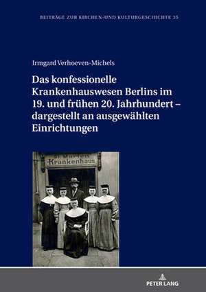 Das Konfessionelle Krankenhauswesen Berlins Im 19. Und Fruhen 20. Jahrhundert - Dargestellt an Ausgewahlten Einrichtungen de Irmgard Verhoeven-Michels