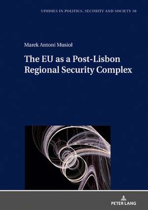 European Union as a Post-Lisbon Regional Security Complex de Marek Antoni Musiol