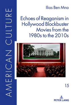 Echoes of Reaganism in Hollywood Blockbuster Movies from the 1980s to the 2010s de Ilias Ben Mna