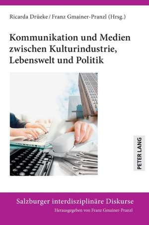 Kommunikation und Medien zwischen Kulturindustrie, Lebenswelt und Politik de Ricarda Drüeke