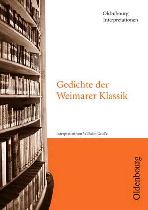 Gedichte der Weimarer Klassik. Interpretationen de Wilhelm Große