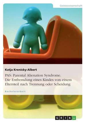 Pas: Parental Alienation Syndrome - Oder Die Entfremdung Eines Kindes Von Einem Elternteil Nach Trennung Oder Scheidung de Katja Krenicky-Albert