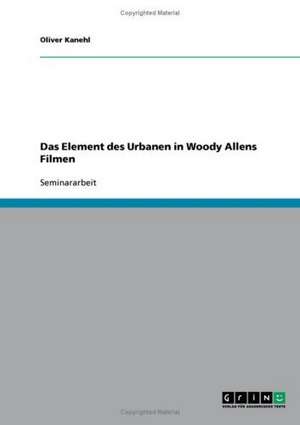 Das Element des Urbanen in Woody Allens Filmen de Oliver Kanehl