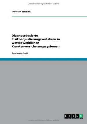 Diagnosebasierte Risikoadjustierungsverfahren in wettbewerblichen Krankenversicherungssystemen de Thorsten Schmidt