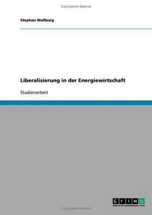 Liberalisierung in der Energiewirtschaft de Stephan Wallburg