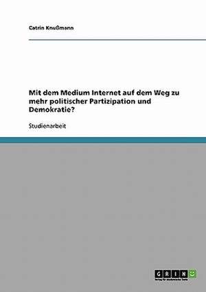 Mit dem Medium Internet auf dem Weg zu mehr politischer Partizipation und Demokratie? de Catrin Knußmann