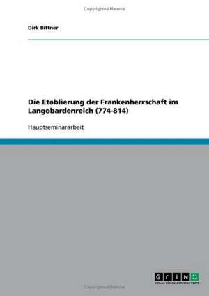 Die Etablierung der Frankenherrschaft im Langobardenreich (774-814) de Dirk Bittner