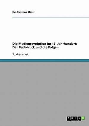 Die Medienrevolution im 16. Jahrhundert. Der Buchdruck und die Folgen de Eva-Christina Glaser