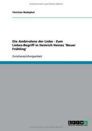 Die Ambivalenz der Liebe - Zum Liebes-Begriff in Heinrich Heines 'Neuer Frühling' de Christian Wadephul