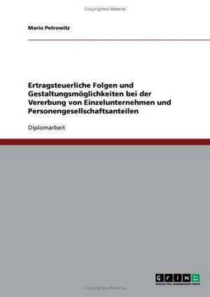 Ertragsteuerliche Folgen und Gestaltungsmöglichkeiten bei der Vererbung von Einzelunternehmen und Personengesellschaftsanteilen de Mario Petrowitz