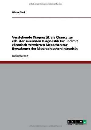 Verstehende Diagnostik als Chance zur rehistorisierenden Diagnostik für und mit chronisch verwirrten Menschen zur Bewahrung der biographischen Integrität de Oliver Finck