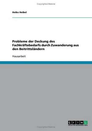 Probleme der Deckung des Fachkräftebedarfs durch Zuwanderung aus den Beitrittsländern de Heiko Heibel