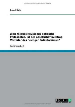 Jean-Jacques Rousseaus politische Philosophie. Ist der Gesellschaftsvertrag Vorreiter des heutigen Totalitarismus? de Daniel Hahn