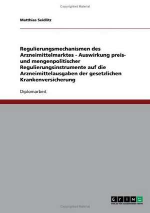 Regulierungsmechanismen des Arzneimittelmarktes - Auswirkung preis- und mengenpolitischer Regulierungsinstrumente auf die Arzneimittelausgaben der gesetzlichen Krankenversicherung de Matthias Seidlitz